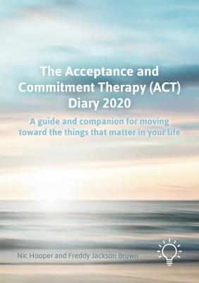 Acceptance and Commitment Therapy (ACT) Diary 2020: A Guide and Companion for Moving Toward the Things That Matter in Your Life