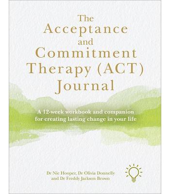 Acceptance and Commitment Therapy (ACT) Journal: A Guide and Companion for Improving Your Wellbeing in 12 Weeks