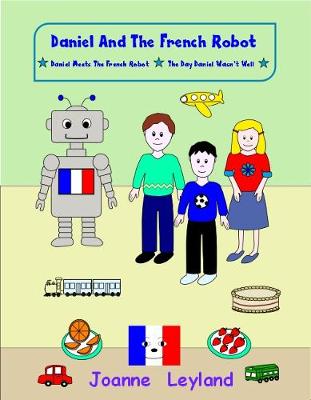 Daniel And The French Robot - Book 1: Two lovely stories in English teaching French to 3 - 7 year olds: Daniel  Meets The French Robot / The Day Daniel Wasn't Well