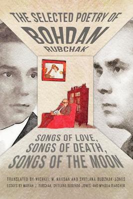 Selected Poetry of Bohdan Rubchak: Songs of Love, Songs of Death, Songs of The Moon