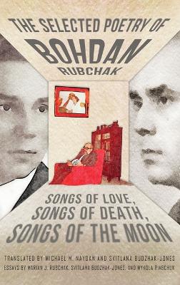 Selected Poetry of Bohdan Rubchak: Songs of Love, Songs of Death, Songs of The Moon