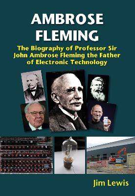 Ambrose Fleming: The Biography of Professor Sir John Ambrose Fleming, the Father of  Electronic Technology