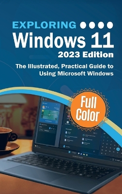 Exploring Windows 11 - 2023 Edition: The Illustrated, Practical Guide to Using Microsoft Windows 2023rd ed.