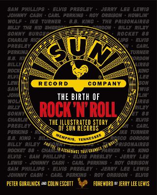 Birth of Rock 'n' Roll: The Illustrated Story of Sun Records and the 70 Recordings That Changed the  World
