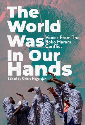 World Was in Our Hands: Voices from the Boko Haram Conflict