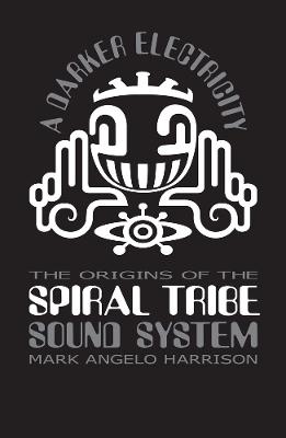 Darker Electricity: The Origins of the Spiral Tribe Sound System