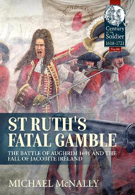St. Ruth's Fatal Gamble: The Battle of Aughrim 1691 and the Fall of Jacobite Ireland