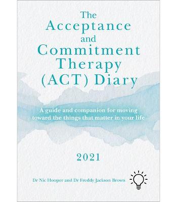 Acceptance and Commitment Therapy (ACT) Diary 2021: A Guide and Companion for Moving Toward the Things That Matter in Your Life