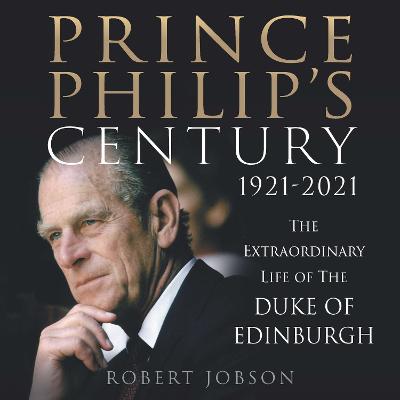 Prince Philip's Century 1921-2021: The Extraordinary Life of the Duke of Edinburgh Unabridged edition