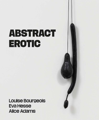 Abstract Erotic: Louise Bourgeois, Eva Hesse and Alice Adams