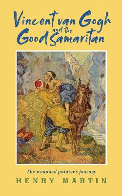 Vincent van Gogh and The Good Samaritan: The Wounded Painters Journey