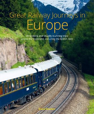 Great Railway Journeys in Europe: More than 30 exciting and visually stunning trips across the continent,  including the British Isles