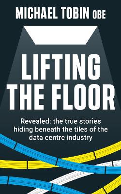 Lifting The Floor: Revealed: the true stories hiding beneath the tiles of the data centre  industry