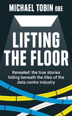 Lifting The Floor: Revealed: the true stories hiding beneath the tiles of the data centre  industry