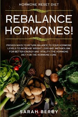 Hormone Reset Diet: REBALANCE THEM HORMONES! - Proven Ways To Return Balance To Your Hormone  Levels To Increase Weight Loss and Metabolism For Better Energy and Vitality - The Hormone Diet