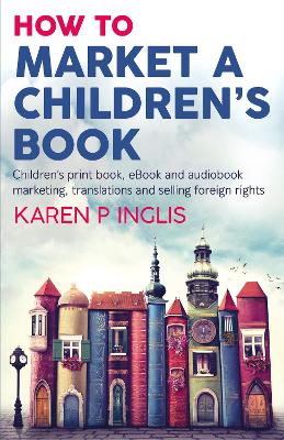 How to Market a Children's Book: Children's print book, eBook and audiobook marketing, translations and  selling foreign rights