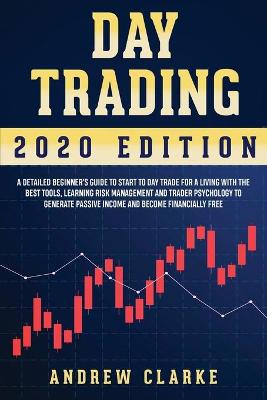 Day Trading: A Detailed Beginner's Guide to Start to Day Trade for a Living with the Best  Tools, Learning Risk Management and Trader Psychology to Generate Passive Income and Become Financially Free