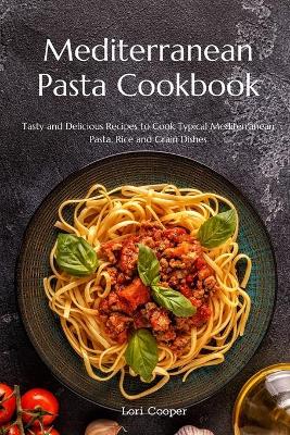 Mediterranean Pasta Cookbook: Tasty and Delicious Recipes to Cook Typical Mediterranean Pasta, Rice and  Grain Dishes