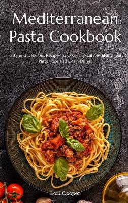 Mediterranean Pasta Cookbook: Tasty and Delicious Recipes to Cook Typical Mediterranean Pasta, Rice and  Grain Dishes