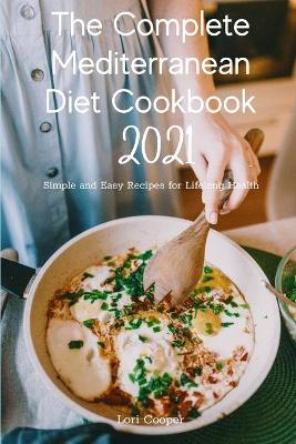 Complete Mediterranean Diet Cookbook 2021: Simple and Easy Recipes for Lifelong Health