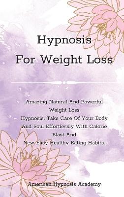 Hypnosis For Weight Loss: Amazing Natural And Powerful Weight Loss Hypnosis. Take Care Of Your Body  And Soul Effortlessly With Calorie Blast And New Easy Healthy Eating Habits.