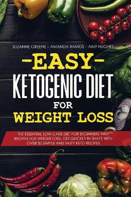 Easy Ketogenic Diet for Weight Loss: The Essential Low Carb Diet for Beginners with Recipes for Weight Loss. Get  Quickly in Shape with Over 80 Simple and Tasty Keto Recipes