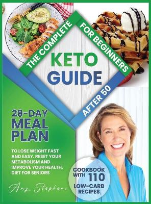 Complete Keto Guide for Beginners After 50: 28-Day Meal Plan to Lose Weight Fast and Easy plus Cookbook with 110 Low-Carb  Recipes Reset Your Metabolism and Improve Your Health. Diet for Seniors.