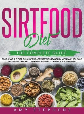 Sirtfood Diet: The Complete Guide to Lose Weight Fast, Burn Fat and Activate the Metabolism  with Easy, Delicious and Healthy Recipes 7-Day Meal Plan and Cookbook for Beginners.