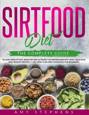 Sirtfood Diet: The Complete Guide to Lose Weight Fast, Burn Fat and Activate the Metabolism  with Easy, Delicious and Healthy Recipes 7-Day Meal Plan and Cookbook for Beginners.