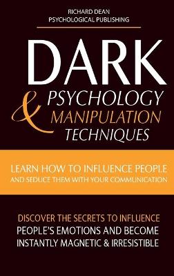 Dark Psychology & Manipulation Techniques: Learn how to Influence People and Seduce Them with your Communication.  Discover the Secrets to Influence People's Emotions & Become Instantly Magnetic and Irresistible