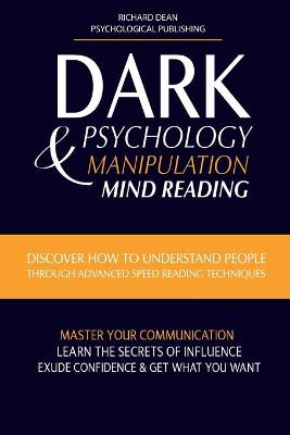 Dark Psychology and Manipulation: Discover How to Understand People Through Advanced Speed-Reading Techniques  & Master Your Communication. Learn the Secrets of Influence, Exude Confidence and Get What You Want
