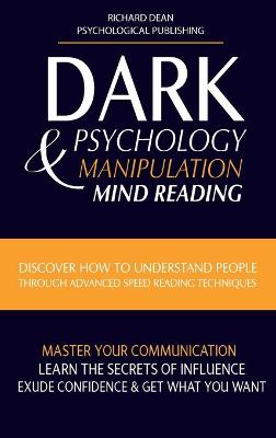 Dark Psychology and Manipulation: Discover How to Understand People Through Advanced Speed-Reading Techniques  & Master Your Communication. Learn the Secrets of Influence, Exude Confidence and Get What You Want