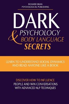 Dark Psychology & Body Language Secrets: Learn to Understand Social Dynamics and Read Anyone Like a Book. Discover  how to Influence People and Win Conversations with Advanced NLP Techniques