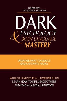 Dark Psychology and Body Language Mastery: Discover How To Seduce and Captivate People With Your Non-Verbal  Communication, Learn How To Influence Others and Read any Social Situation