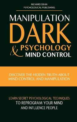 Manipulation, Dark Psychology & Mind Control: Discover the Hidden Truth about Mind Control and Manipulation, Learn Secret  Psychological Techniques to Reprogram Your Mind and Influence People