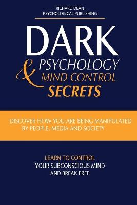 Dark Psychology and Mind Control Secrets: Discover How You Are Being Manipulated by People, Media & Society Learn to  Control Your Subconscious Mind and Break Free