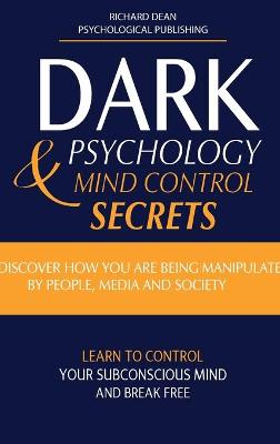 Dark Psychology and Mind Control Secrets: Discover How You Are Being Manipulated by People, Media & Society Learn to  Control Your Subconscious Mind and Break Free