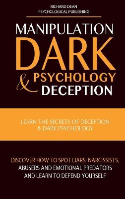 Manipulation, Dark Psychology & Deception: Learn the Secrets of Deception & Dark Psychology. Discover how to Spot  Liars, Narcissists, Abusers and Emotional Predators and Learn to Defend Yourself