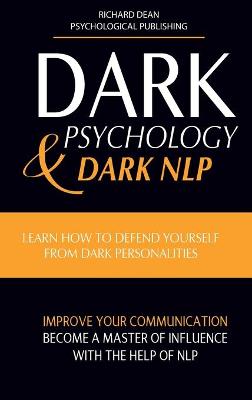 Dark Psychology and Dark Nlp: Learn How to Defend Yourself from Dark Personalities, Improve Your  Communication and Become a Master of Influence with the Help of NLP