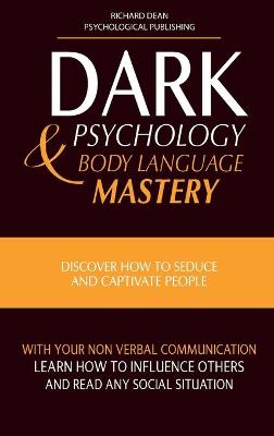 Dark Psychology and Body Language Mastery: Discover How To Seduce and Captivate People With Your Non-Verbal  Communication. Learn How To Influence Others and Read any Social Situation