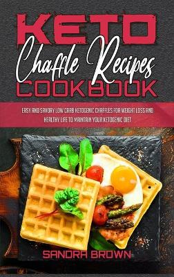 Keto Chaffle Recipes Cookbook: Easy And Savory Low Carb Ketogenic Chaffles For Weight Loss And Healthy Life  to Maintain your Ketogenic Diet