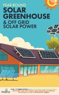 Year Round Solar Greenhouse & Off Grid Solar Power: 2-in-1 Compilation Make Your Own Solar Power System and build Your Own  Passive Solar Greenhouse Without Drowning in a Sea of Technical Jargon