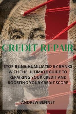 Credit Repair: Stop Being Humiliated By Banks With The Ultimate Guide To Repairing Your  Credit And Boosting Your Credit Score