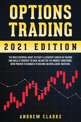 Options Trading: The New Essential Guide to Start a Lucrative Career in Trading and Build a  Strategy to Gain, No Matter the Market Conditions. With Proven Techniques to Become an Intelligent Investor