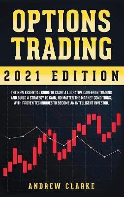 Options Trading: The New Essential Guide to Start a Lucrative Career in Trading and Build a  Strategy to Gain, No Matter the Market Conditions. With Proven Techniques to Become an Intelligent Investor