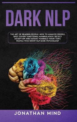 Dark NLP: The Art of Reading People. How to Analyze People, Spot Covert Emotional  Manipulation, Detect Deception and Defend Yourself from Toxic People Who Know NLP Dark Psychology