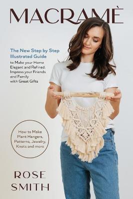 Macramè: The New Step by Step Illustrated Guide to Make Your Home Elegant and  Refined. Impress Your Friends and Family with Great Gifts (How to Make Plant Hangers, Patterns, Jewelry, Knots and More)
