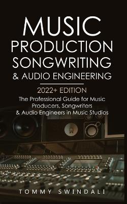 Music Production, Songwriting & Audio Engineering, 2022plus Edition: The Professional Guide for Music Producers, Songwriters & Audio Engineers in  Music Studios ... edm, producing music, songwriting Book 1)