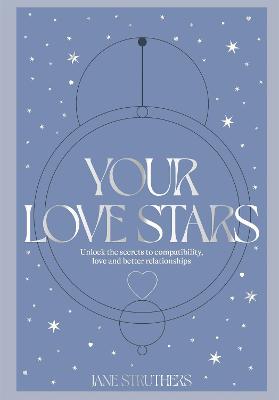 Your Love Stars: Unlock the secrets to compatibility, love and better relationships