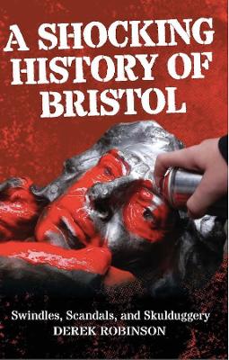 Shocking History Of Bristol: Swindles, Scandals And Skulduggery 3rd Revised edition